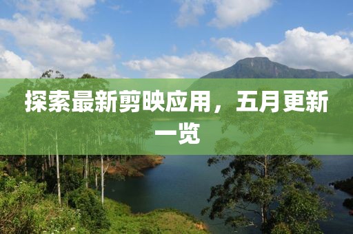 探索最新剪映應用，五月更新一覽