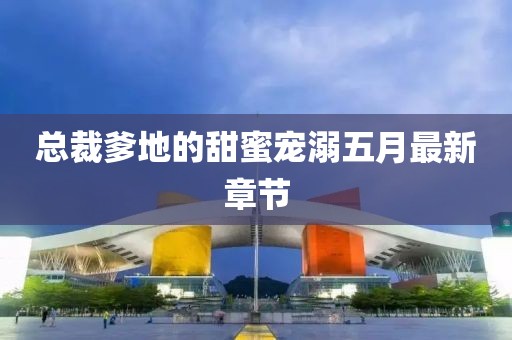 總裁爹地的甜蜜寵溺五月最新章節