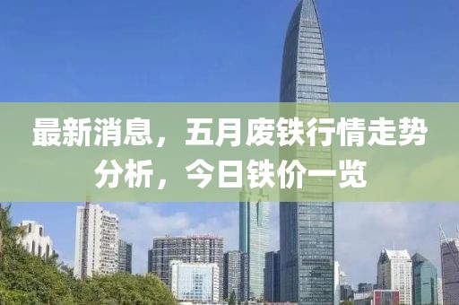 最新消息，五月廢鐵行情走勢分析，今日鐵價一覽