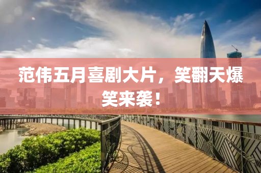 范偉五月喜劇大片，笑翻天爆笑來襲！