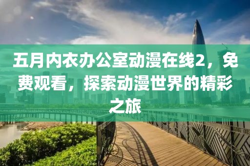 五月內衣辦公室動漫在線2，免費觀看，探索動漫世界的精彩之旅