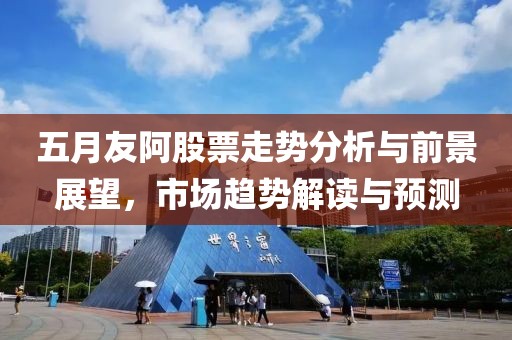 五月友阿股票走勢分析與前景展望，市場趨勢解讀與預測