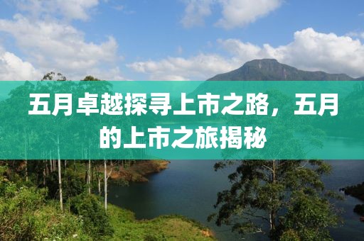 五月卓越探尋上市之路，五月的上市之旅揭秘