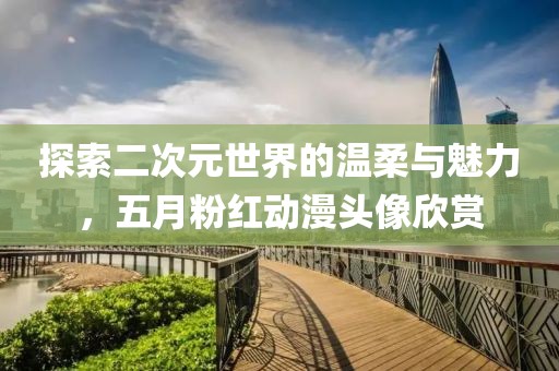 探索二次元世界的溫柔與魅力，五月粉紅動漫頭像欣賞