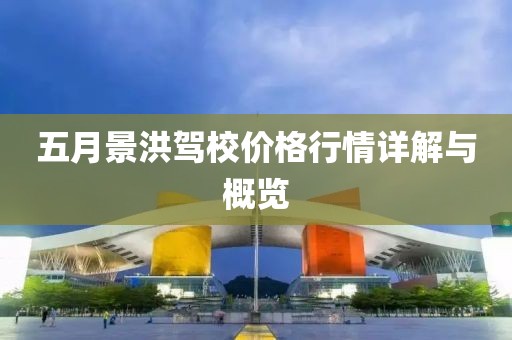 五月景洪駕校價格行情詳解與概覽
