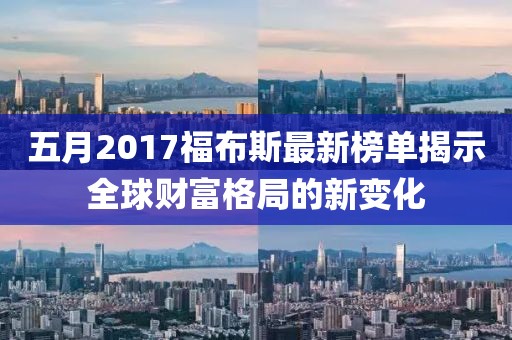 五月2017福布斯最新榜單揭示全球財富格局的新變化