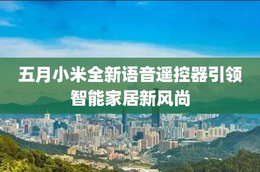 五月小米全新語音遙控器引領智能家居新風尚