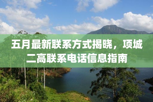 五月最新聯系方式揭曉，項城二高聯系電話信息指南