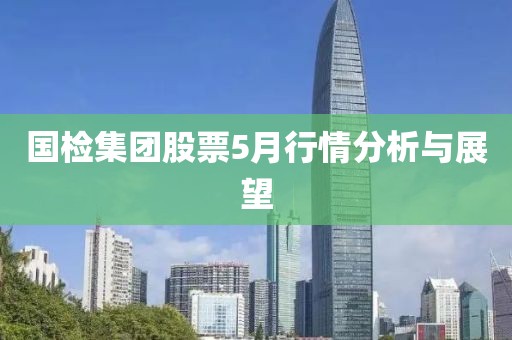 國檢集團股票5月行情分析與展望