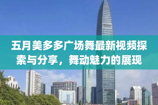 五月美多多廣場舞最新視頻探索與分享，舞動魅力的展現