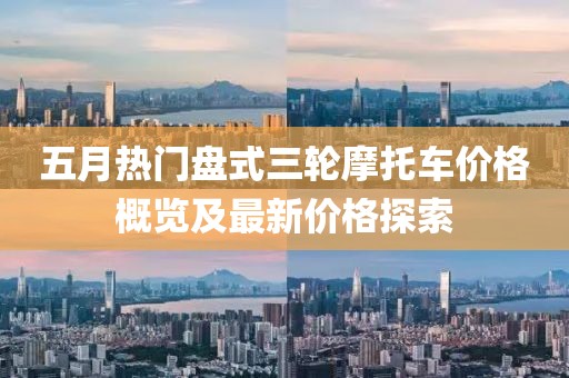 五月熱門盤式三輪摩托車價格概覽及最新價格探索