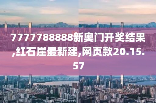 7777788888新奧門開獎結果,紅石崖最新建,網頁款20.15.57