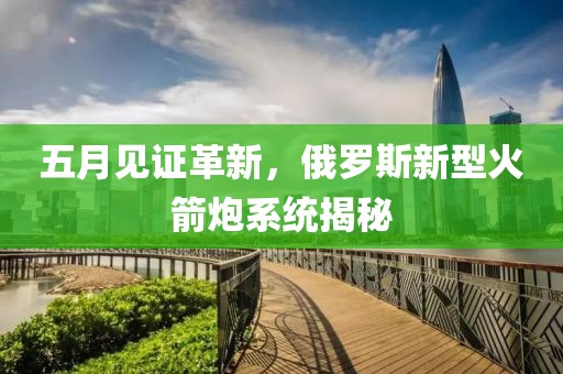 五月見證革新，俄羅斯新型火箭炮系統揭秘