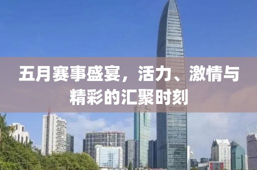 五月賽事盛宴，活力、激情與精彩的匯聚時刻