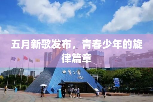 五月新歌發布，青春少年的旋律篇章