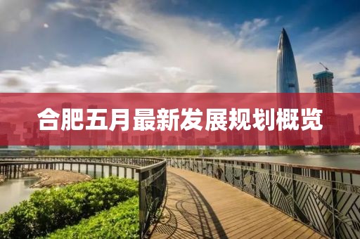合肥五月最新發展規劃概覽