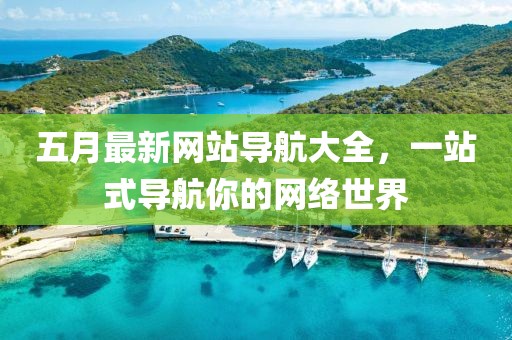 五月最新網站導航大全，一站式導航你的網絡世界