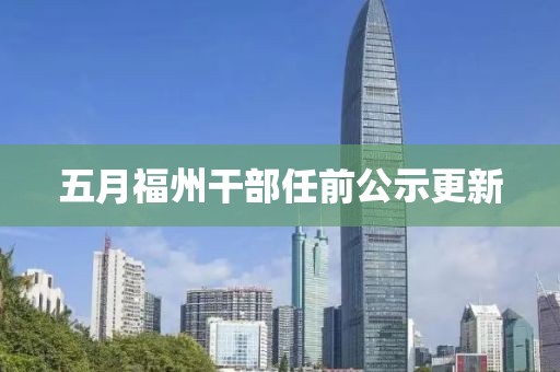 五月福州干部任前公示更新