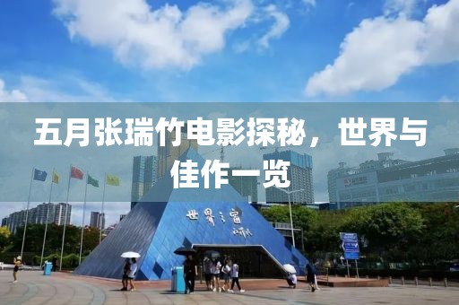五月張瑞竹電影探秘，世界與佳作一覽