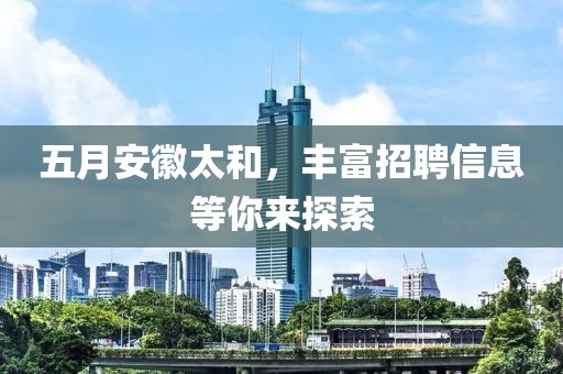 五月安徽太和，豐富招聘信息等你來探索