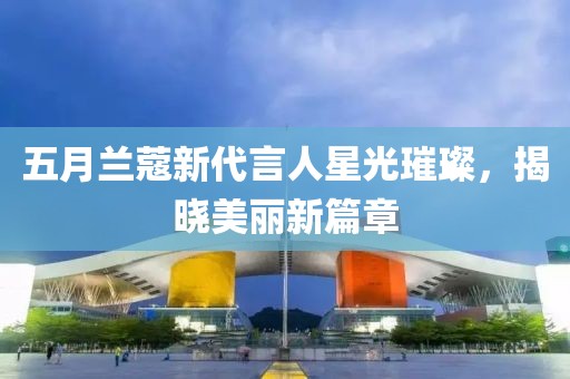 五月蘭蔻新代言人星光璀璨，揭曉美麗新篇章