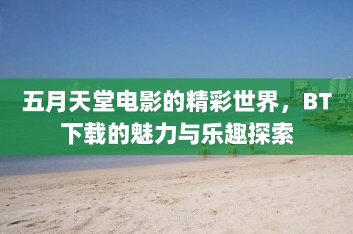 五月天堂電影的精彩世界，BT下載的魅力與樂趣探索