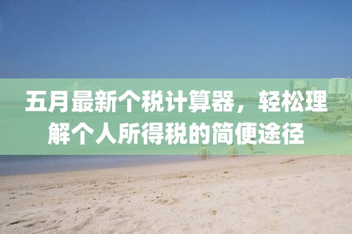 五月最新個稅計算器，輕松理解個人所得稅的簡便途徑