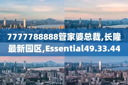 7777788888管家婆總裁,長隆最新園區,Essential49.33.44