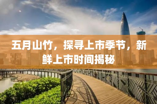 五月山竹，探尋上市季節，新鮮上市時間揭秘