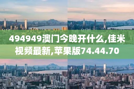494949澳門今晚開什么,佳米視頻最新,蘋果版74.44.70