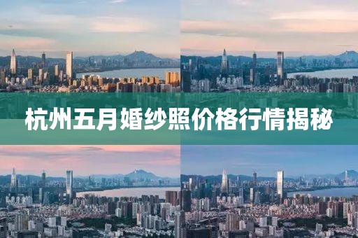 杭州五月婚紗照價格行情揭秘