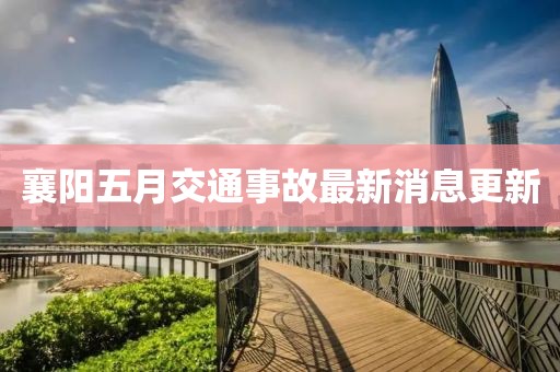 襄陽五月交通事故最新消息更新