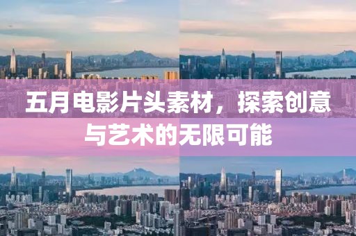 五月電影片頭素材，探索創意與藝術的無限可能