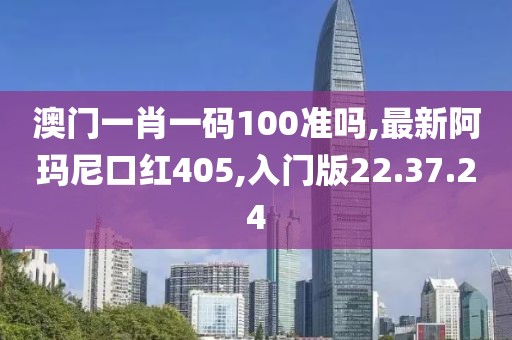 澳門一肖一碼100準嗎,最新阿瑪尼口紅405,入門版22.37.24