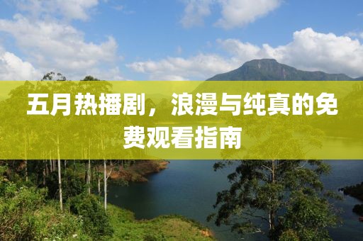 五月熱播劇，浪漫與純真的免費觀看指南