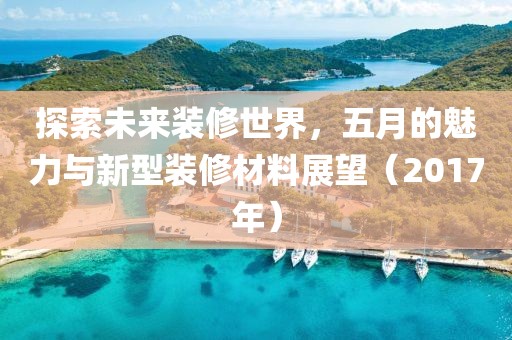 探索未來裝修世界，五月的魅力與新型裝修材料展望（2017年）