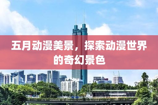 五月動漫美景，探索動漫世界的奇幻景色