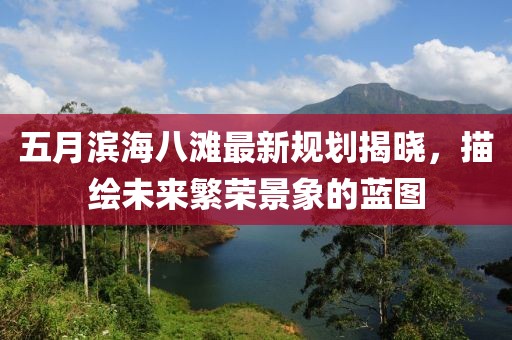 五月濱海八灘最新規劃揭曉，描繪未來繁榮景象的藍圖