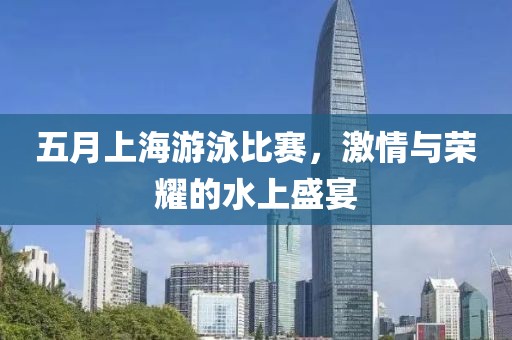 五月上海游泳比賽，激情與榮耀的水上盛宴