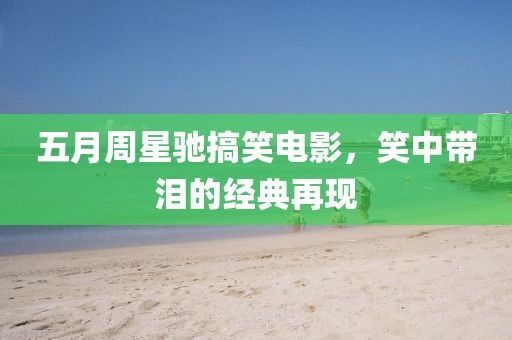 五月周星馳搞笑電影，笑中帶淚的經典再現