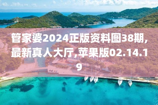 管家婆2024正版資料圖38期,最新真人大廳,蘋果版02.14.19