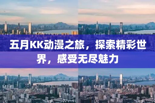 五月KK動漫之旅，探索精彩世界，感受無盡魅力