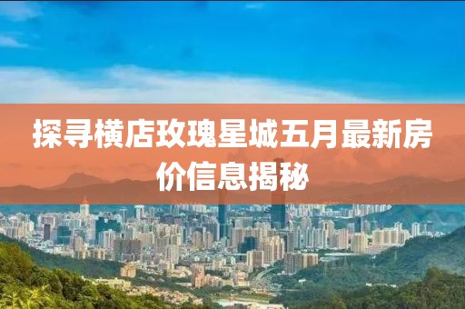 探尋橫店玫瑰星城五月最新房價信息揭秘