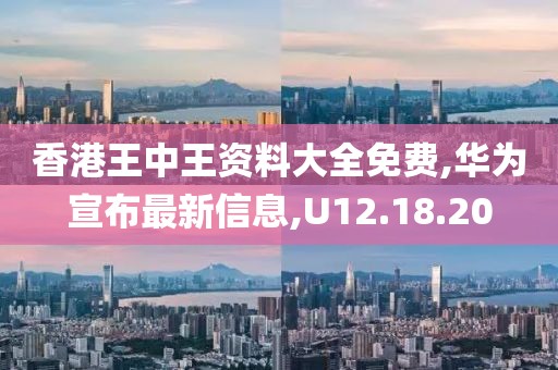 香港王中王資料大全免費,華為宣布最新信息,U12.18.20