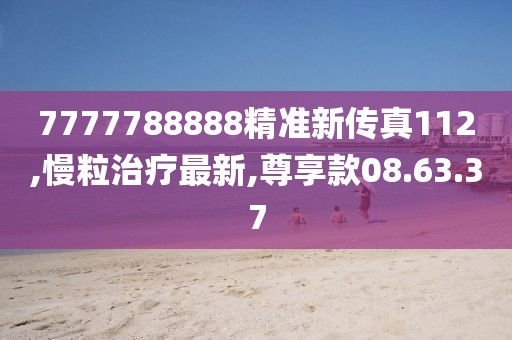 7777788888精準新傳真112,慢粒治療最新,尊享款08.63.37