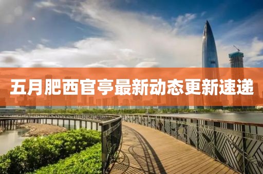 五月肥西官亭最新動態更新速遞