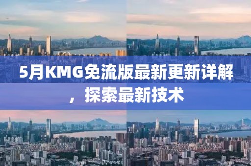 5月KMG免流版最新更新詳解，探索最新技術