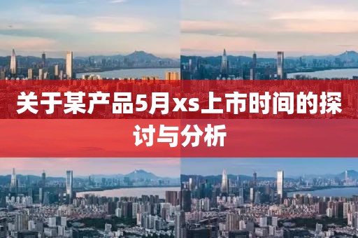 關于某產品5月xs上市時間的探討與分析