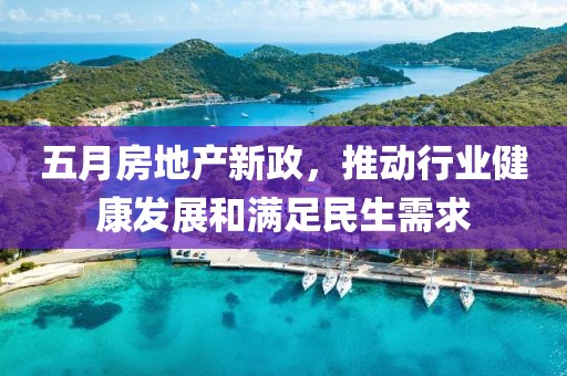 五月房地產新政，推動行業健康發展和滿足民生需求