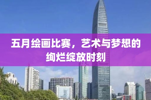 五月繪畫比賽，藝術與夢想的絢爛綻放時刻